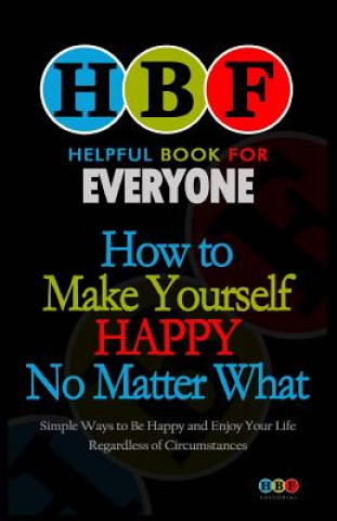 Kniha How To Make Yourself Happy No Matter What: Simple Ways To Be Happy And Enjoy Your Life Regardless Of Circumstances Arthur H Gooden