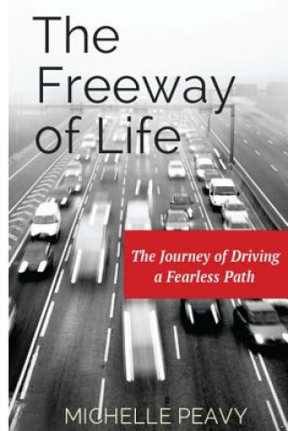 Könyv The Freeway of Life: The Journey of Driving a Fearless Path Michelle Peavy