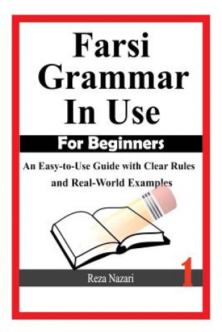 Kniha Farsi Grammar in Use: For Beginners: An Easy-to-Use Guide with Clear Rules and Real-World Examples Reza Nazari