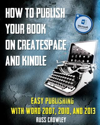 Carte How to Publish Your Book on CreateSpace and Kindle: Easy Publishing with Word 2007, 2010 & 2013 MR Russ Crowley