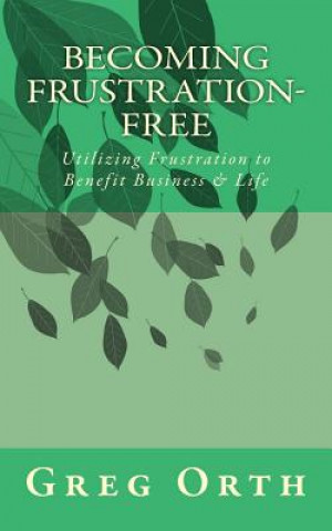 Kniha Becoming Frustration-Free: Utilizing Frustration to Benefit Business & Life Greg Orth