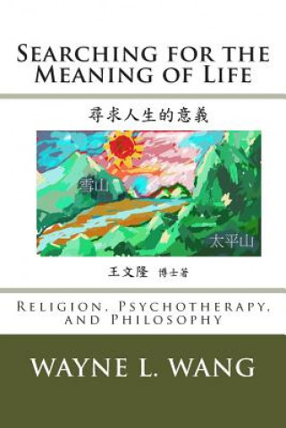 Kniha Searching for the Meaning of Life: The Principle of Oneness: In Religion, Psychotherapy, and Philosophy MR Wayne L Wang Ph D
