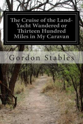 Könyv The Cruise of the Land-Yacht Wandered or Thirteen Hundred Miles in My Caravan Gordon Stables