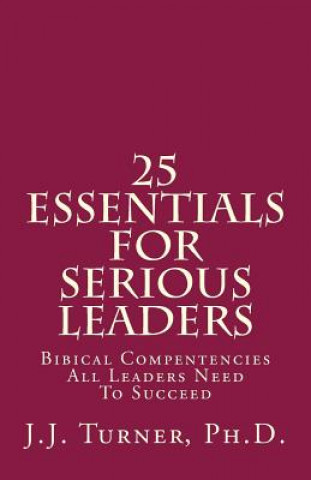Carte 25 Essentials For Serious Leaders: Bibical Compentencies All Leaders Need To Succeed J J Turner
