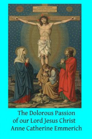 Kniha The Dolorous Passion of our Lord Jesus Christ Anne Catherine Emmerich