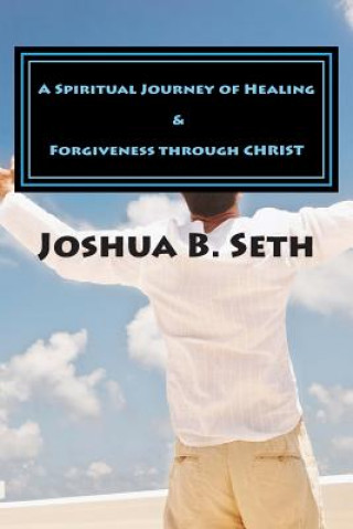 Книга A Spiritual Journey of Healing & Forgiveness through CHRIST Joshua B Seth