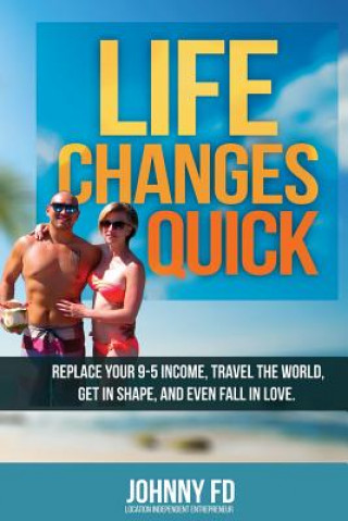 Könyv Life Changes Quick: Replace your 9-5 income, travel the world, get in shape, and even fall in love Johnny Fd