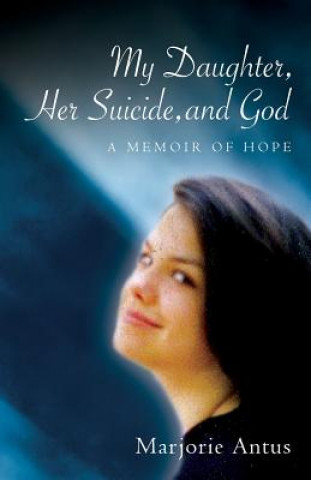 Buch My Daughter, Her Suicide, and God: A Memoir of Hope Marjorie Antus