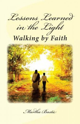 Könyv Lessons Learned in the Light: Walking by Faith Martha Bastic