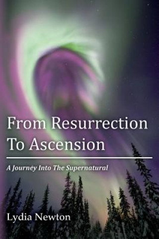 Kniha From Resurrection To Ascension: A Journey Into The Supernatural Lydia Newton