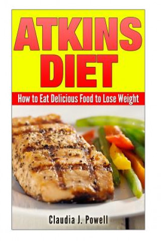 Book Atkins Diet: How to Eat Delicious Food to Lose Weight Claudia J Powell