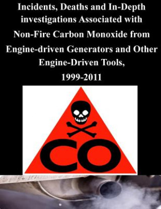 Könyv Incidents, Deaths and In-Depth investigations Associated with Non-Fire Carbon Monoxide from Engine-driven Generators and Other Engine-Driven Tools, 19 U S Consumer Product Safety Commission