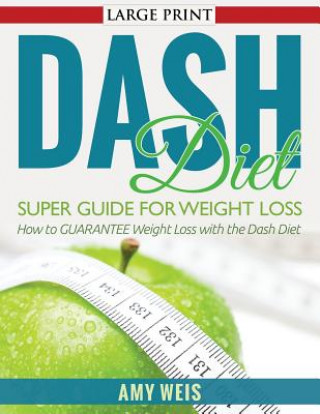 Kniha DASH Diet Super Guide for Weight Loss: How to GUARANTEE Weight Loss with the Dash Diet Amy Weis