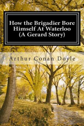 Carte How the Brigadier Bore Himself At Waterloo (A Gerard Story): (Arthur Conan Doyle Classic Collection) Arthur Conan Doyle