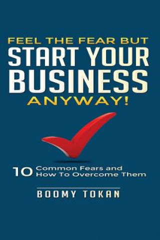 Kniha Feel the Fear but Start Your Business Anyway!: "10 Common Fears and How To Overcome Them" Boomy Tokan
