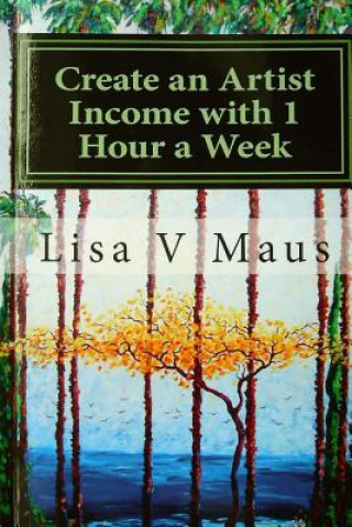 Carte Create an Artist Income with 1 Hour a Week: The Best Book on Amazon for n Artist Income Lisa V Maus