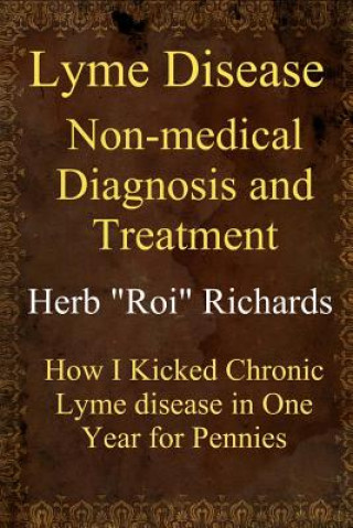 Kniha Lyme Disease Non Medical Diagnosis and Treatment: How I Kicked Chronic Lyme disease in One Year for Pennies Herb &quot;Roi&quot; Richards