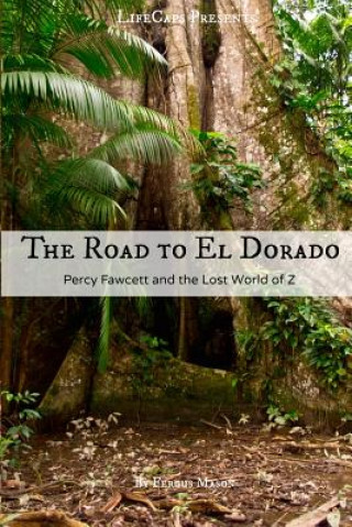 Carte The Road to El Dorado: Percy Fawcett and the Lost World of Z Fergus Mason