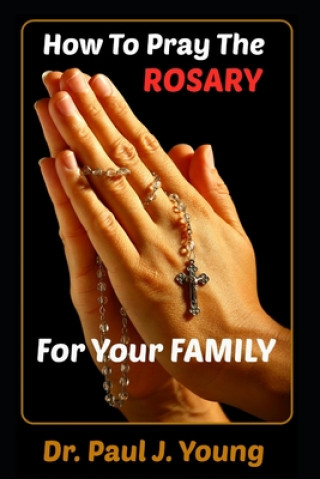 Libro How To Pray The ROSARY For Your Family Dr Paul J Young