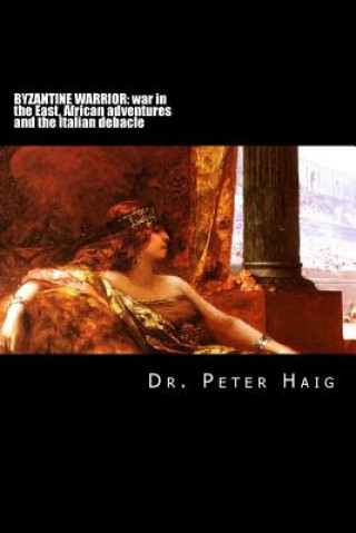 Book Byzantine warrior trilogy: War in the East, African adventures and the Italian debacle Dr Peter Haig