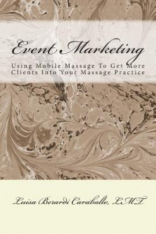 Kniha Event Marketing: Using Mobile Massage To Get More Clients Into Your Massage Practice Luisa Berardi Caraballo Lmt