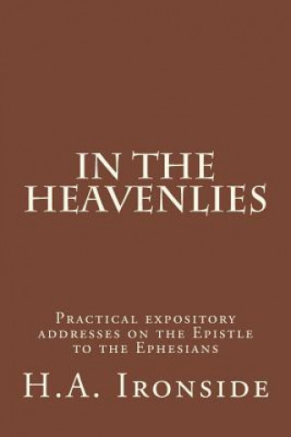 Könyv In The Heavenlies: Practical expository addresses on the Epistle to the Ephesians H A Ironside