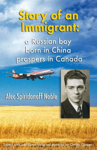 Kniha Story of an Immigrant: A Russian boy born in China prospers in Canada Alec Spiridonoff Noble