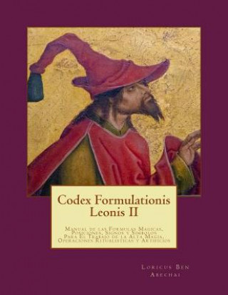 Könyv Codex Formulationis Leonis II: Manual de las Formulas Magicas, Posiciones, Signos y Simbolos Para El Trabajo de la Alta Magia Loricus Ben Abechai