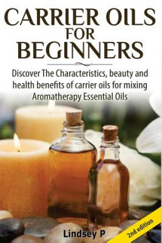 Книга Carrier Oils for Beginners: Discover the Characteristics, Beauty, and Health Benefits of Carrier Oils for Mixing Aromatherapy Essential Oils Lindsey P