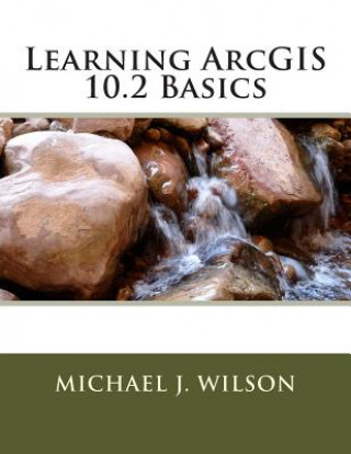 Knjiga Learning ArcGIS 10.2 Basics MR Michael J Wilson