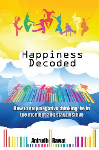 Kniha Happiness Decoded: How to stop negative thinking, be in the moment and stay positive Anirudh Rawat