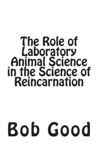 Kniha The Role of Laboratory Animal Science in the Science of Reincarnation Bob Good