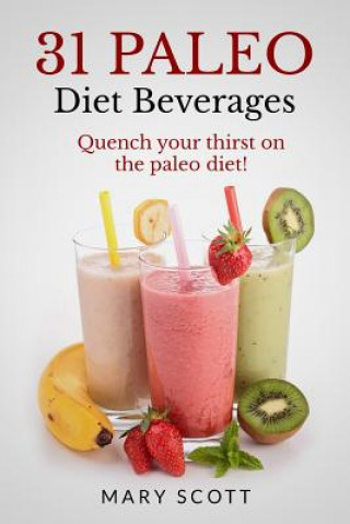 Libro 31 Paleo Diet Beverages: Quench Your Thirst on the Paleo Diet Mary Roddy Scott