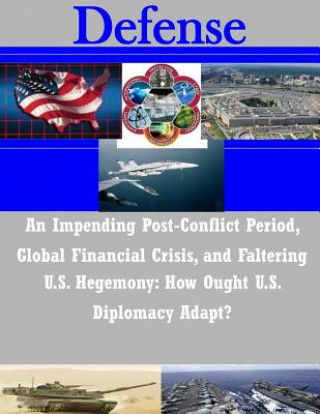 Buch An Impending Post-Conflict Period, Global Financial Crisis, and Faltering U.S. Hegemony: How Ought U.S. Diplomacy Adapt? Joint Forces Staff College