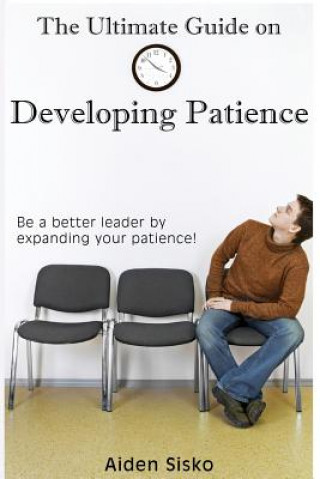 Carte The Ultimate Guide on Developing Patience: Be a better leader by expanding your patience! Aiden J Sisko