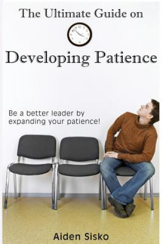 Książka The Ultimate Guide on Developing Patience: Be a better leader by expanding your patience! Aiden J Sisko