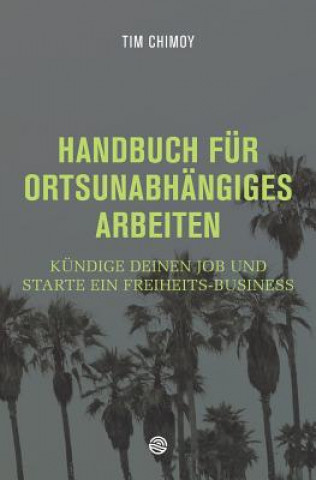 Książka Handbuch für ortsunabhängiges Arbeiten: Kündige deinen Job und starte ein Freiheits-Business Tim Chimoy