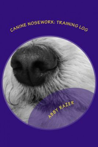 Book Canine Nosework: Training Log: Improve your teamwork and fun with your dog by taking notes about your nosework Abby Razer