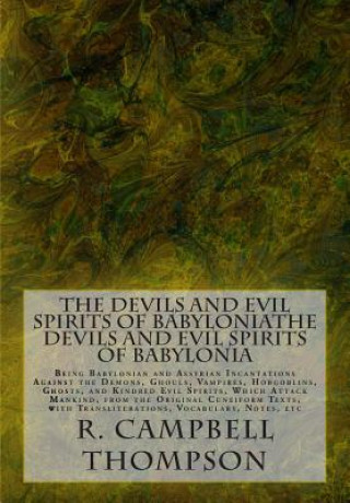 Könyv The Devils and Evil Spirits of Babylonia: Being Babylonian and Assyrian Incantations Against the Demons, Ghouls, Vampires, Hobgoblins, Ghosts, and Kin R Campbell Thompson