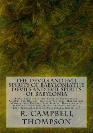 Kniha The Devils and Evil Spirits of Babylonia: Being Babylonian and Assyrian Incantations Against the Demons, Ghouls, Vampires, Hobgoblins, Ghosts, and Kin R Campbell Thompson