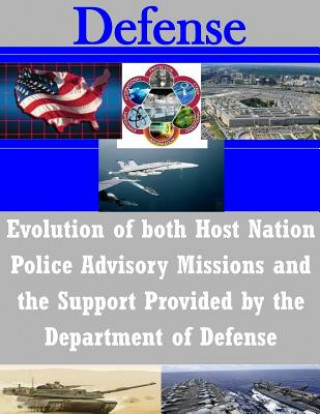 Könyv Evolution of both Host Nation Police Advisory Missions and the Support Provided by the Department of Defense U S Army Command and General Staff Coll