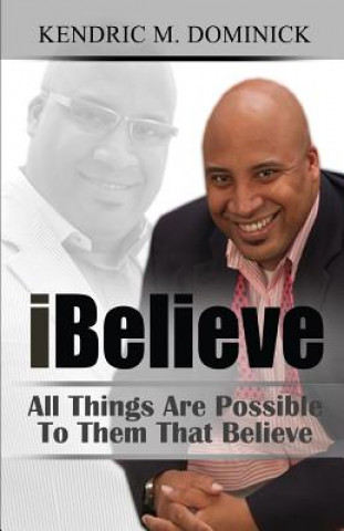 Kniha iBelieve: All Things Are Possible To Them That Believe Kendric M Dominick