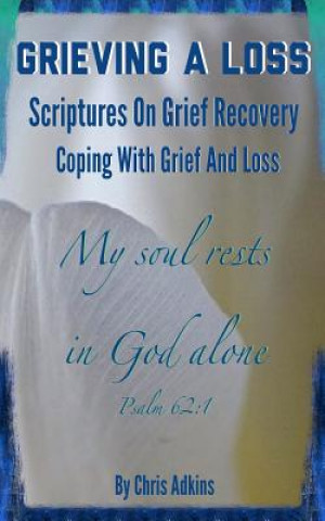 Kniha Grieving A Loss: Scriptures On Grief Recovery And Coping With Grief And Loss Chris Adkins