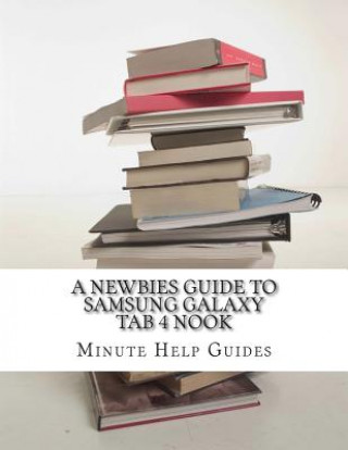 Kniha A Newbies Guide to Samsung Galaxy Tab 4 Nook: The Unofficial Beginners Guide to Doing Everything with the Nook Tablet Minute Help Guides
