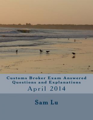 Könyv Customs Broker Exam Answered Questions and Explanations: April 2014 Sam Lu