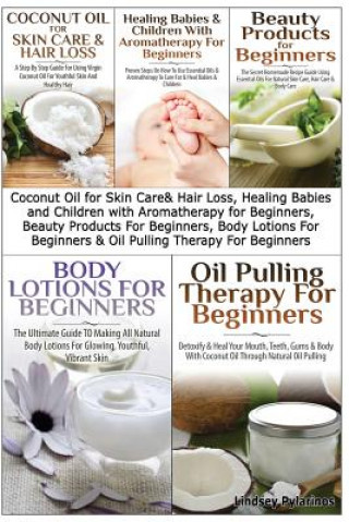 Könyv Coconut Oil for Skin Care & Hair Loss, Healing Babies and Children with Aromatherapy for Beginners, Beauty Products for Beginners, Body Lotions for Be Lindsey Pylarinos
