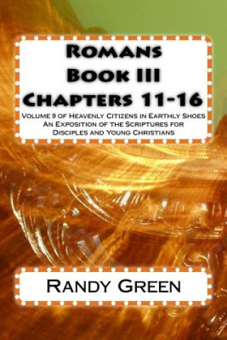 Könyv Romans Book III: Chapters 11-16: Volume 9 of Heavenly Citizens in Earthly Shoes, An Exposition of the Scriptures for Disciples and Youn Randy Green
