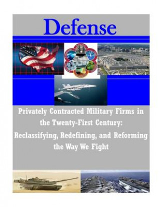 Carte Privately Contracted Military Firms in the Twenty-First Century: Reclassifying, Redefining, and Reforming the Way We Fight Department of the Navy