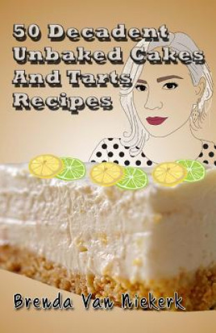 Knjiga 50 Decadent Unbaked Cakes And Tarts Recipes Brenda Van Niekerk