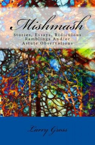 Kniha Mishmash: Stories, Essays, Ridiculous Ramblings And/or Astute Observations Larry Gross